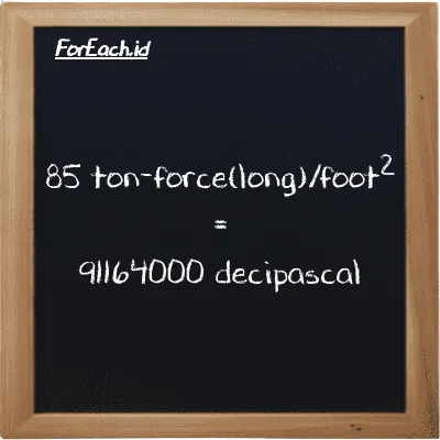 85 ton-force(long)/foot<sup>2</sup> is equivalent to 91164000 decipascal (85 LT f/ft<sup>2</sup> is equivalent to 91164000 dPa)